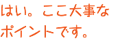 はい。ここ大事な ポイントです。