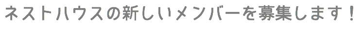 ネストハウスの新しいメンバーを募集します！