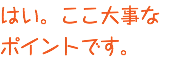 はい。ここ大事な ポイントです。